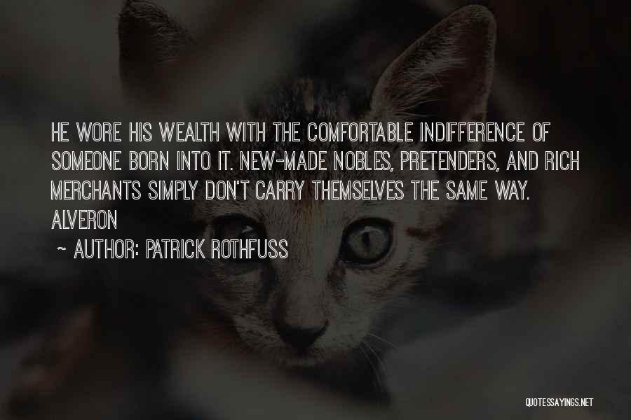 Patrick Rothfuss Quotes: He Wore His Wealth With The Comfortable Indifference Of Someone Born Into It. New-made Nobles, Pretenders, And Rich Merchants Simply