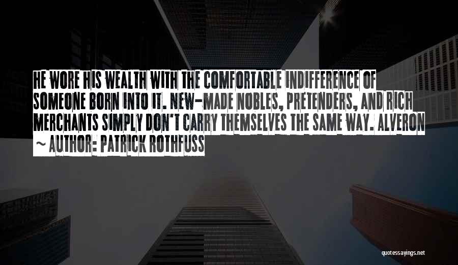 Patrick Rothfuss Quotes: He Wore His Wealth With The Comfortable Indifference Of Someone Born Into It. New-made Nobles, Pretenders, And Rich Merchants Simply