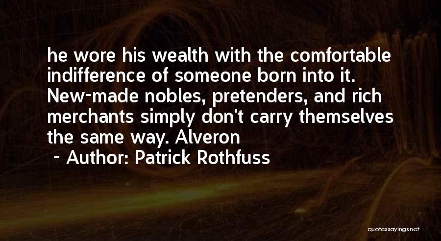 Patrick Rothfuss Quotes: He Wore His Wealth With The Comfortable Indifference Of Someone Born Into It. New-made Nobles, Pretenders, And Rich Merchants Simply