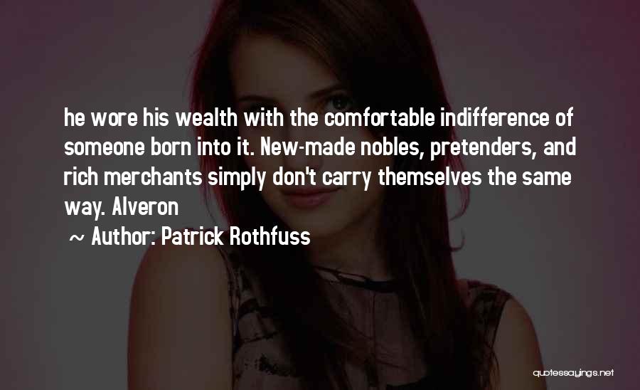 Patrick Rothfuss Quotes: He Wore His Wealth With The Comfortable Indifference Of Someone Born Into It. New-made Nobles, Pretenders, And Rich Merchants Simply
