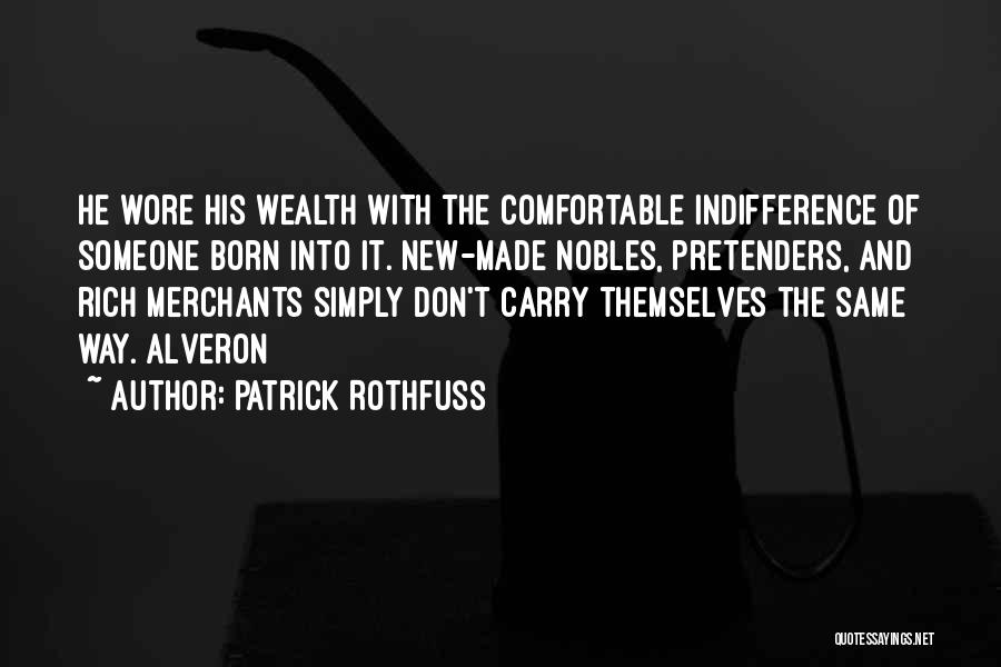 Patrick Rothfuss Quotes: He Wore His Wealth With The Comfortable Indifference Of Someone Born Into It. New-made Nobles, Pretenders, And Rich Merchants Simply