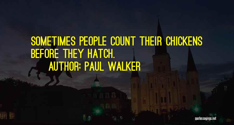 Paul Walker Quotes: Sometimes People Count Their Chickens Before They Hatch.