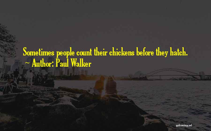 Paul Walker Quotes: Sometimes People Count Their Chickens Before They Hatch.