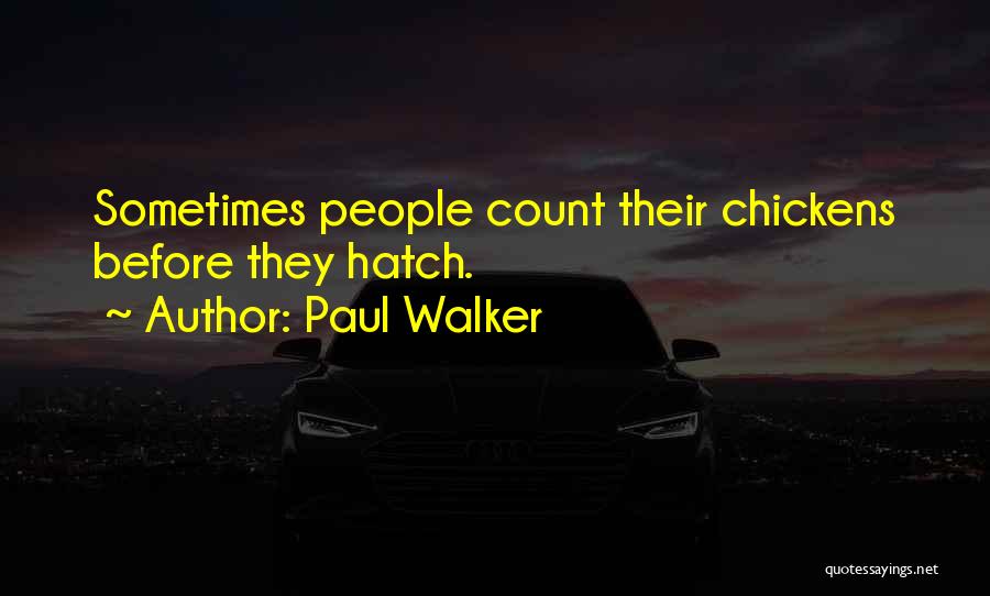 Paul Walker Quotes: Sometimes People Count Their Chickens Before They Hatch.