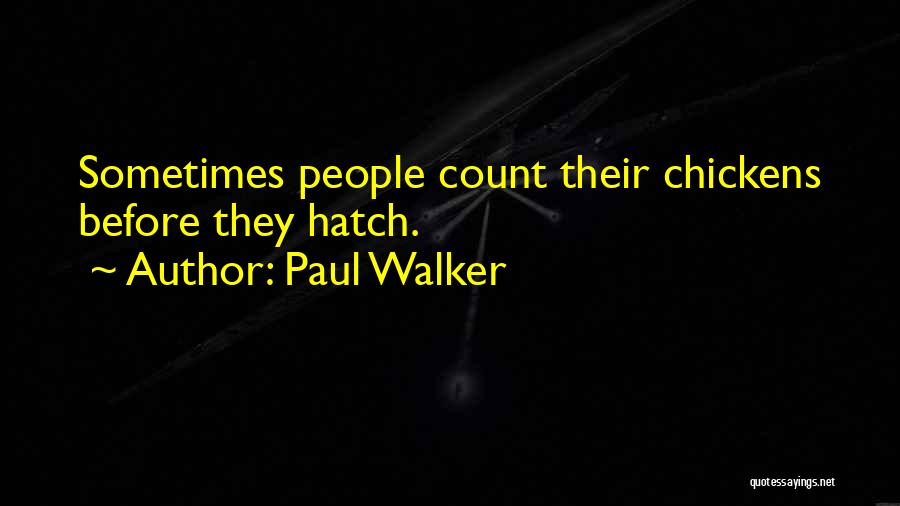 Paul Walker Quotes: Sometimes People Count Their Chickens Before They Hatch.