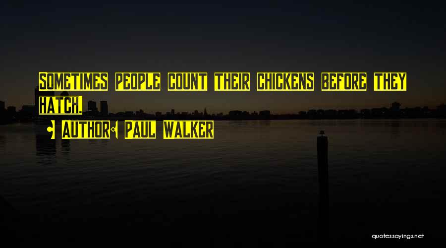 Paul Walker Quotes: Sometimes People Count Their Chickens Before They Hatch.