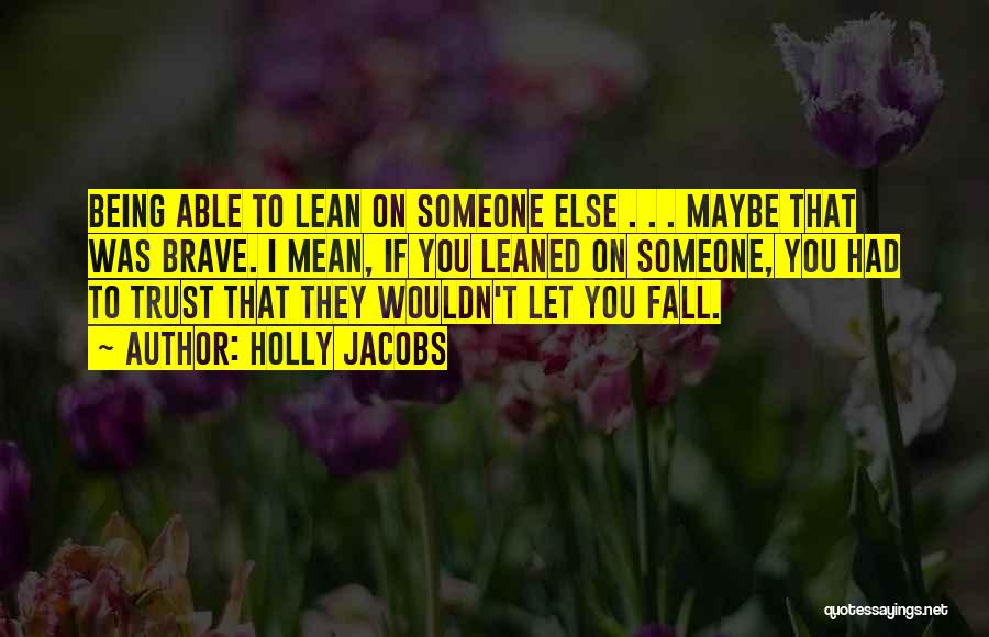 Holly Jacobs Quotes: Being Able To Lean On Someone Else . . . Maybe That Was Brave. I Mean, If You Leaned On