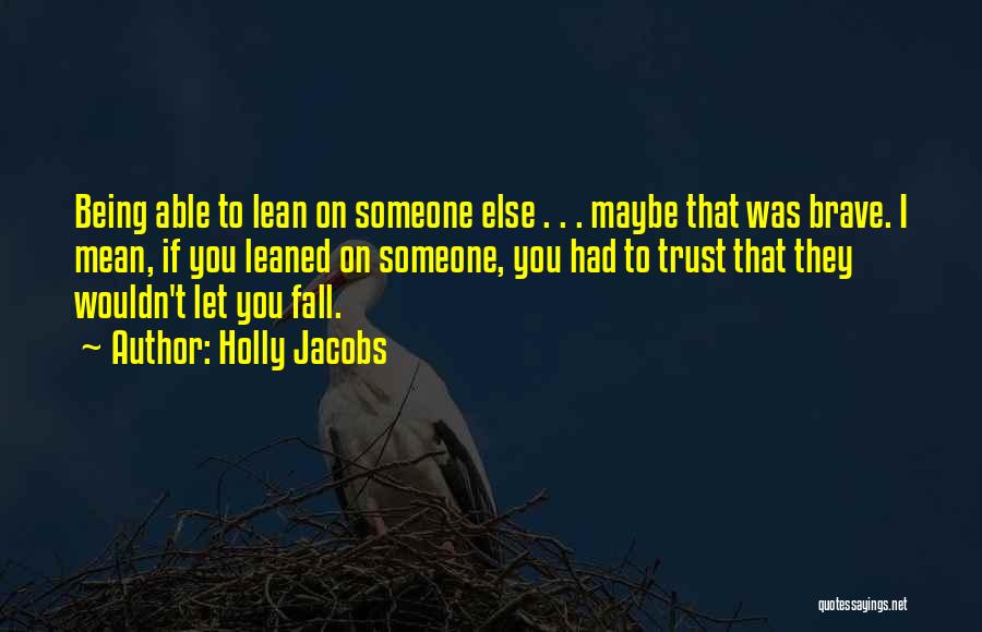 Holly Jacobs Quotes: Being Able To Lean On Someone Else . . . Maybe That Was Brave. I Mean, If You Leaned On