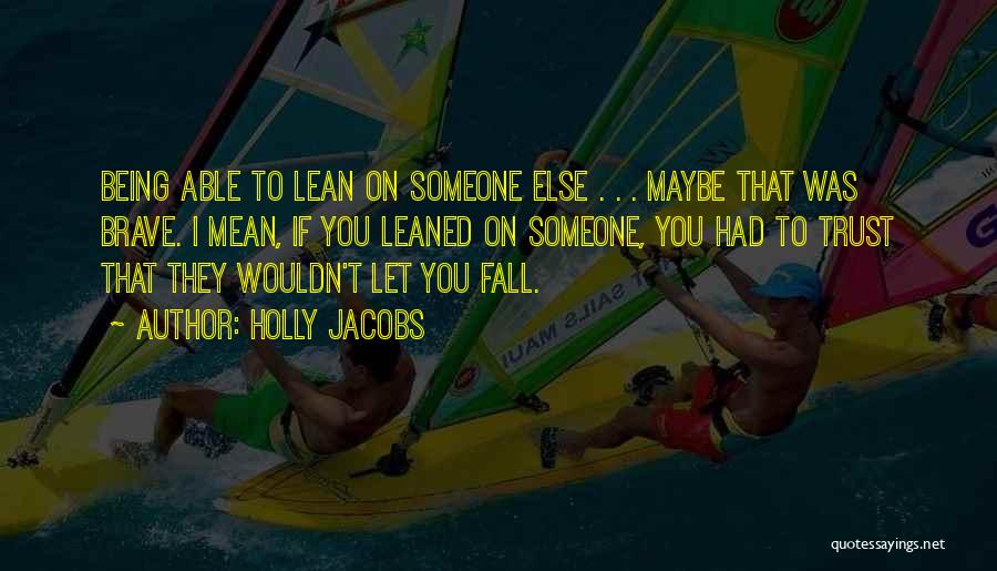 Holly Jacobs Quotes: Being Able To Lean On Someone Else . . . Maybe That Was Brave. I Mean, If You Leaned On