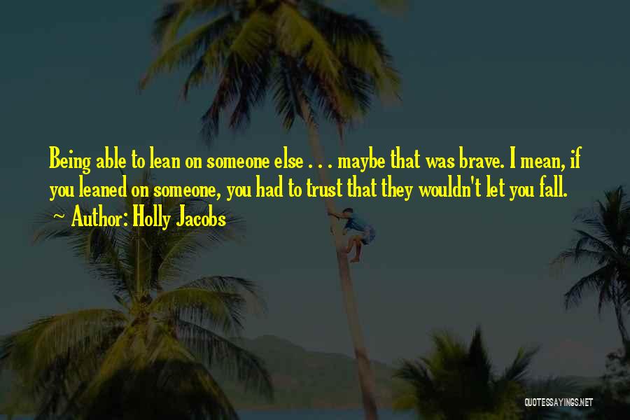 Holly Jacobs Quotes: Being Able To Lean On Someone Else . . . Maybe That Was Brave. I Mean, If You Leaned On