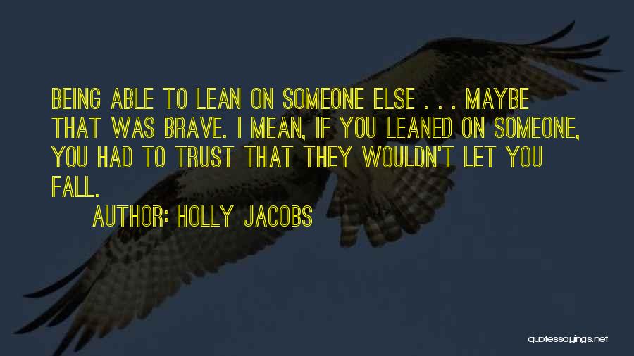 Holly Jacobs Quotes: Being Able To Lean On Someone Else . . . Maybe That Was Brave. I Mean, If You Leaned On