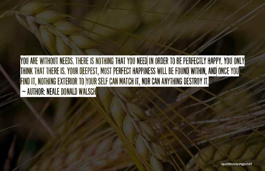 Neale Donald Walsch Quotes: You Are Without Needs. There Is Nothing That You Need In Order To Be Perfectly Happy. You Only Think That