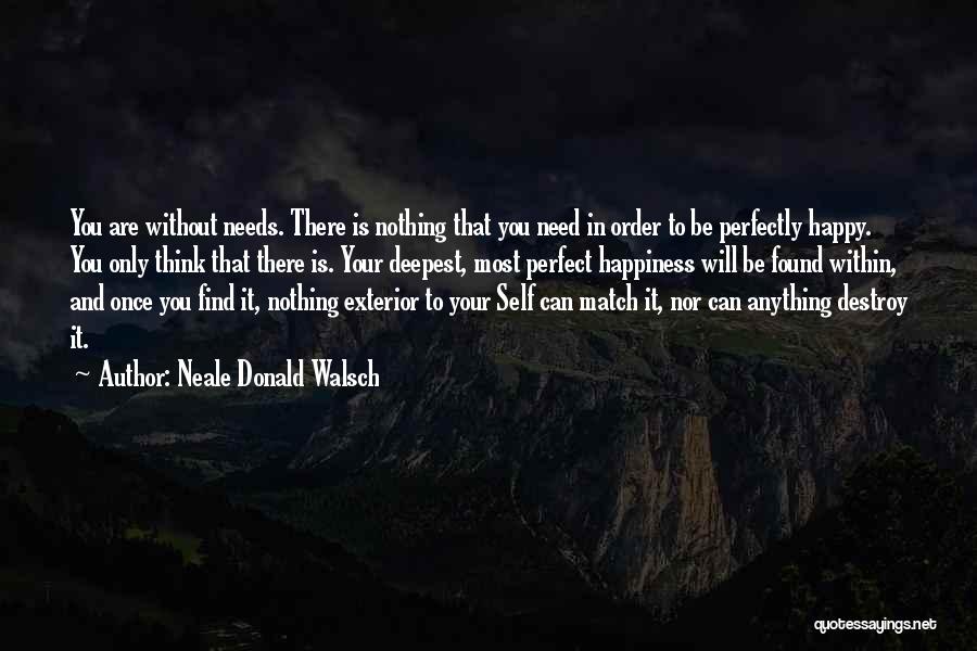 Neale Donald Walsch Quotes: You Are Without Needs. There Is Nothing That You Need In Order To Be Perfectly Happy. You Only Think That