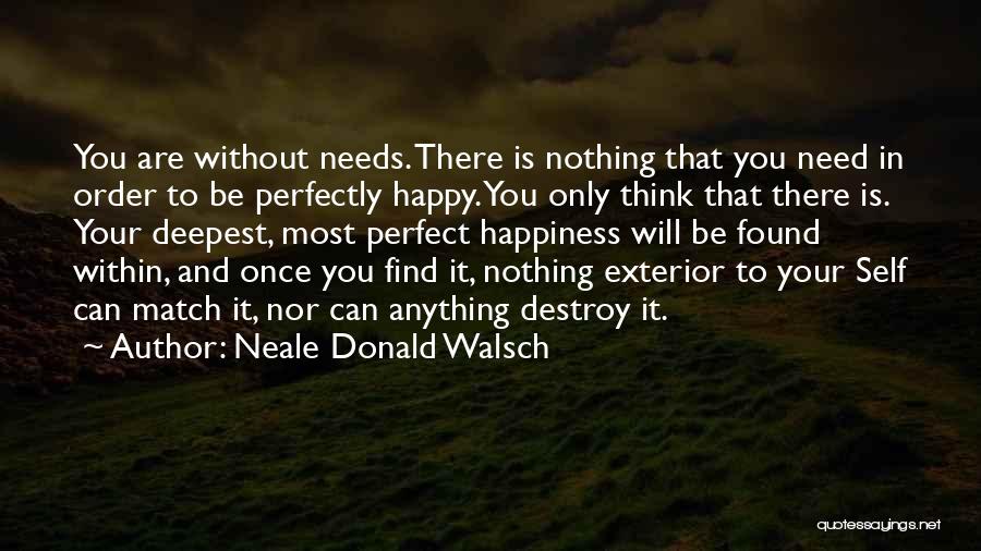 Neale Donald Walsch Quotes: You Are Without Needs. There Is Nothing That You Need In Order To Be Perfectly Happy. You Only Think That