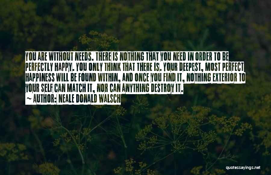 Neale Donald Walsch Quotes: You Are Without Needs. There Is Nothing That You Need In Order To Be Perfectly Happy. You Only Think That