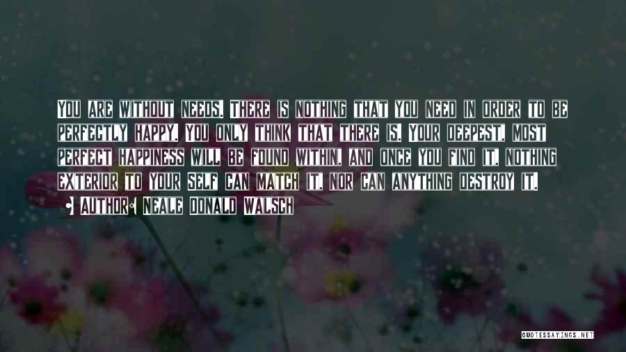 Neale Donald Walsch Quotes: You Are Without Needs. There Is Nothing That You Need In Order To Be Perfectly Happy. You Only Think That