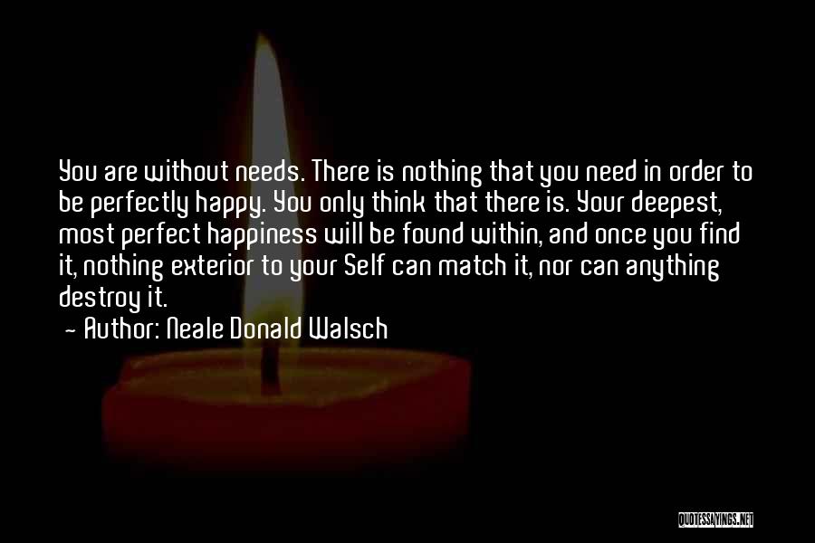 Neale Donald Walsch Quotes: You Are Without Needs. There Is Nothing That You Need In Order To Be Perfectly Happy. You Only Think That