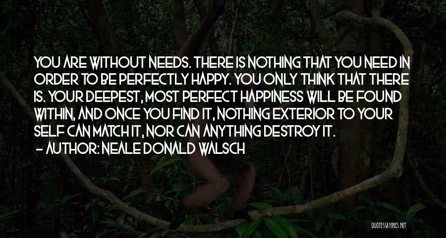 Neale Donald Walsch Quotes: You Are Without Needs. There Is Nothing That You Need In Order To Be Perfectly Happy. You Only Think That