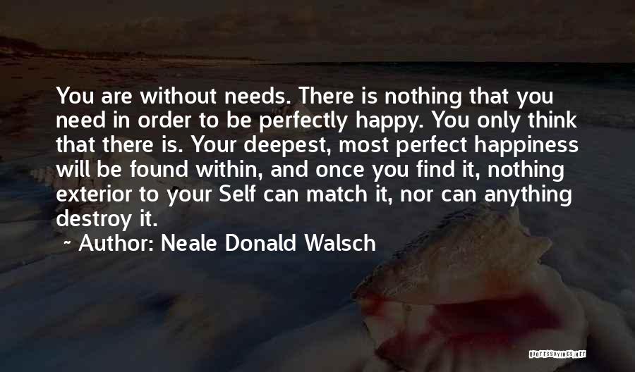 Neale Donald Walsch Quotes: You Are Without Needs. There Is Nothing That You Need In Order To Be Perfectly Happy. You Only Think That