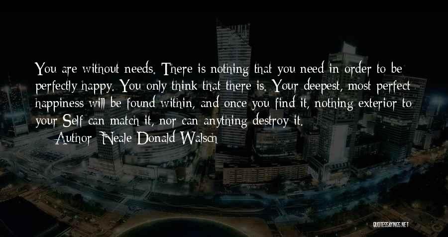 Neale Donald Walsch Quotes: You Are Without Needs. There Is Nothing That You Need In Order To Be Perfectly Happy. You Only Think That