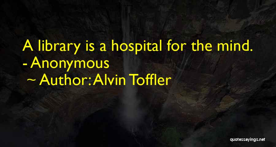 Alvin Toffler Quotes: A Library Is A Hospital For The Mind. - Anonymous