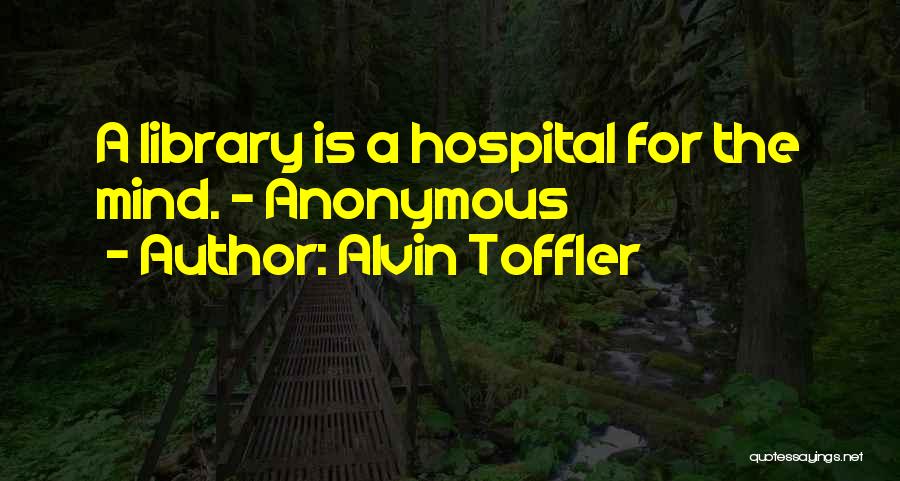 Alvin Toffler Quotes: A Library Is A Hospital For The Mind. - Anonymous