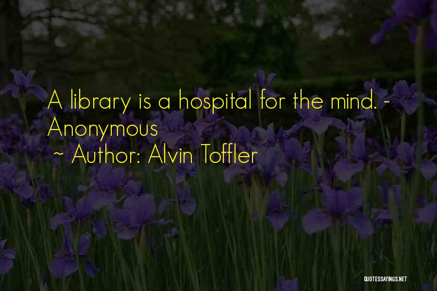 Alvin Toffler Quotes: A Library Is A Hospital For The Mind. - Anonymous