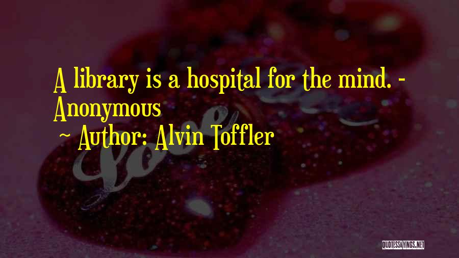 Alvin Toffler Quotes: A Library Is A Hospital For The Mind. - Anonymous