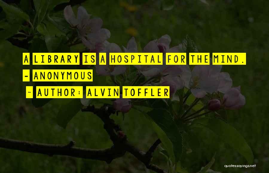 Alvin Toffler Quotes: A Library Is A Hospital For The Mind. - Anonymous