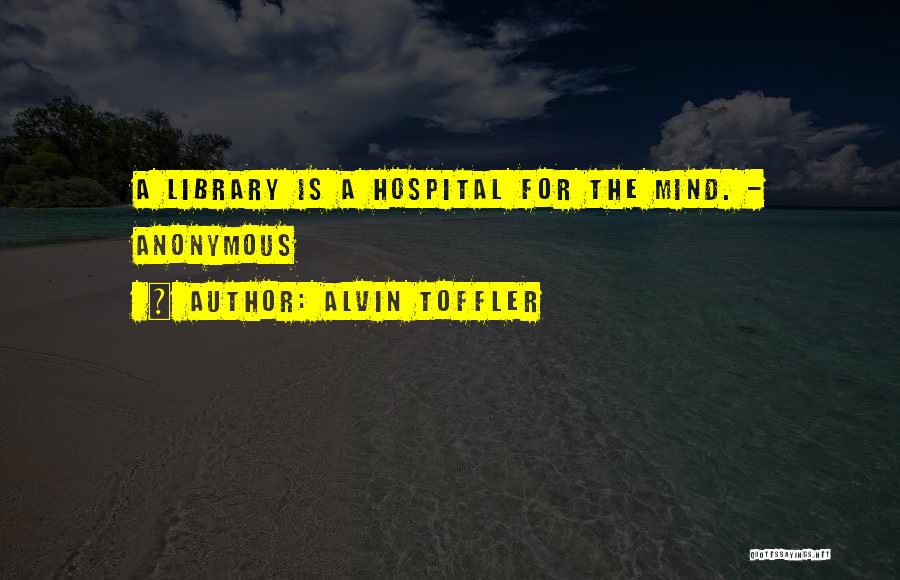 Alvin Toffler Quotes: A Library Is A Hospital For The Mind. - Anonymous