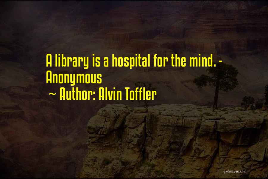 Alvin Toffler Quotes: A Library Is A Hospital For The Mind. - Anonymous