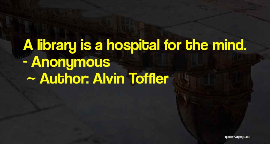 Alvin Toffler Quotes: A Library Is A Hospital For The Mind. - Anonymous