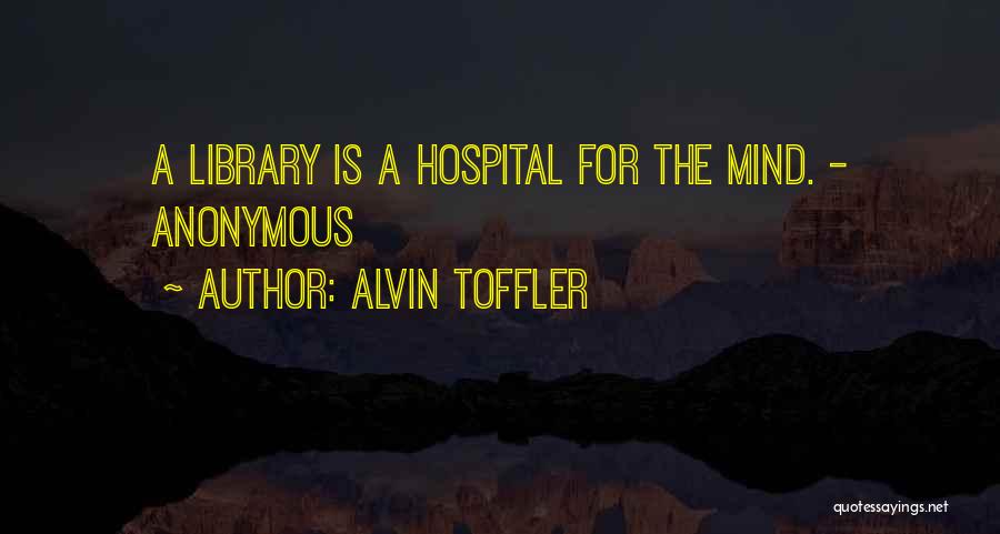 Alvin Toffler Quotes: A Library Is A Hospital For The Mind. - Anonymous