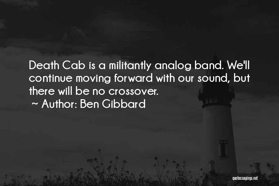 Ben Gibbard Quotes: Death Cab Is A Militantly Analog Band. We'll Continue Moving Forward With Our Sound, But There Will Be No Crossover.