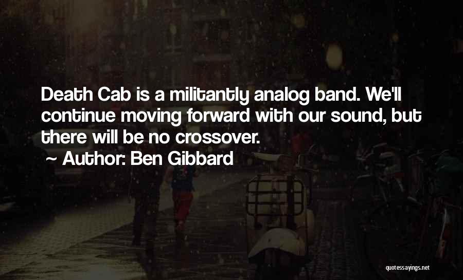 Ben Gibbard Quotes: Death Cab Is A Militantly Analog Band. We'll Continue Moving Forward With Our Sound, But There Will Be No Crossover.
