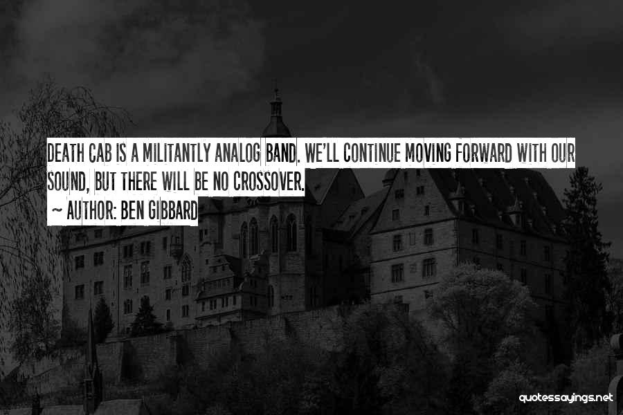 Ben Gibbard Quotes: Death Cab Is A Militantly Analog Band. We'll Continue Moving Forward With Our Sound, But There Will Be No Crossover.