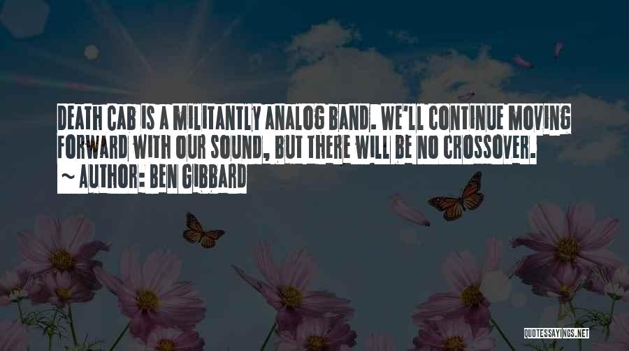 Ben Gibbard Quotes: Death Cab Is A Militantly Analog Band. We'll Continue Moving Forward With Our Sound, But There Will Be No Crossover.
