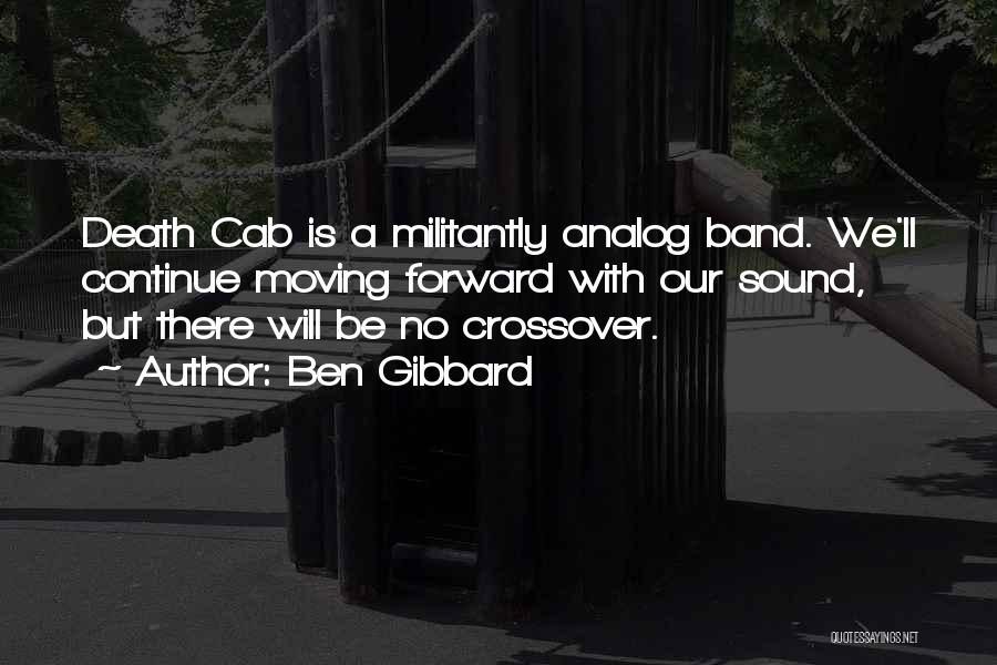 Ben Gibbard Quotes: Death Cab Is A Militantly Analog Band. We'll Continue Moving Forward With Our Sound, But There Will Be No Crossover.