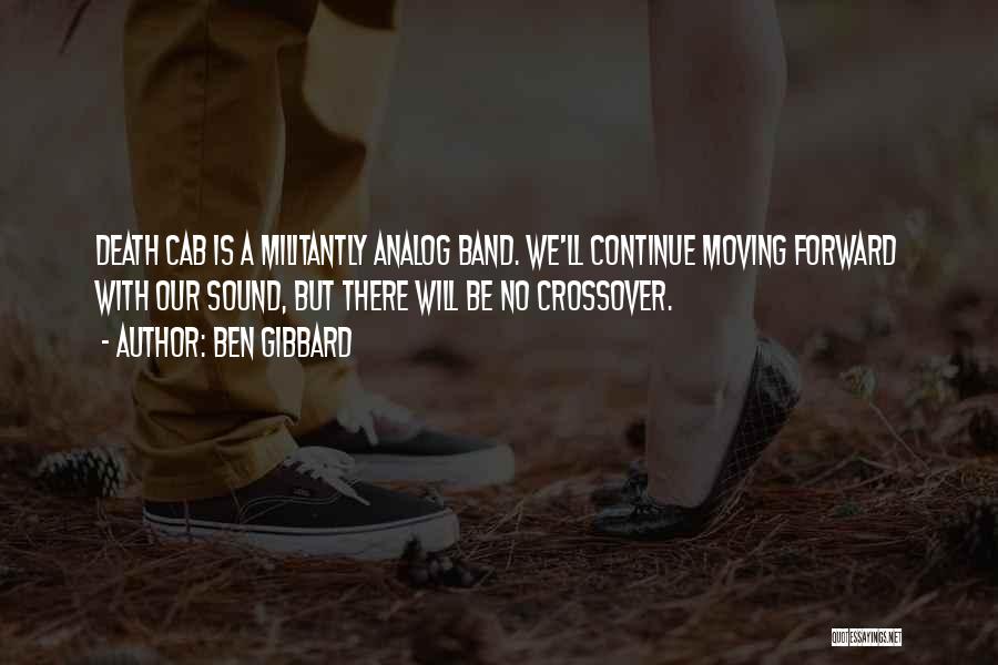 Ben Gibbard Quotes: Death Cab Is A Militantly Analog Band. We'll Continue Moving Forward With Our Sound, But There Will Be No Crossover.