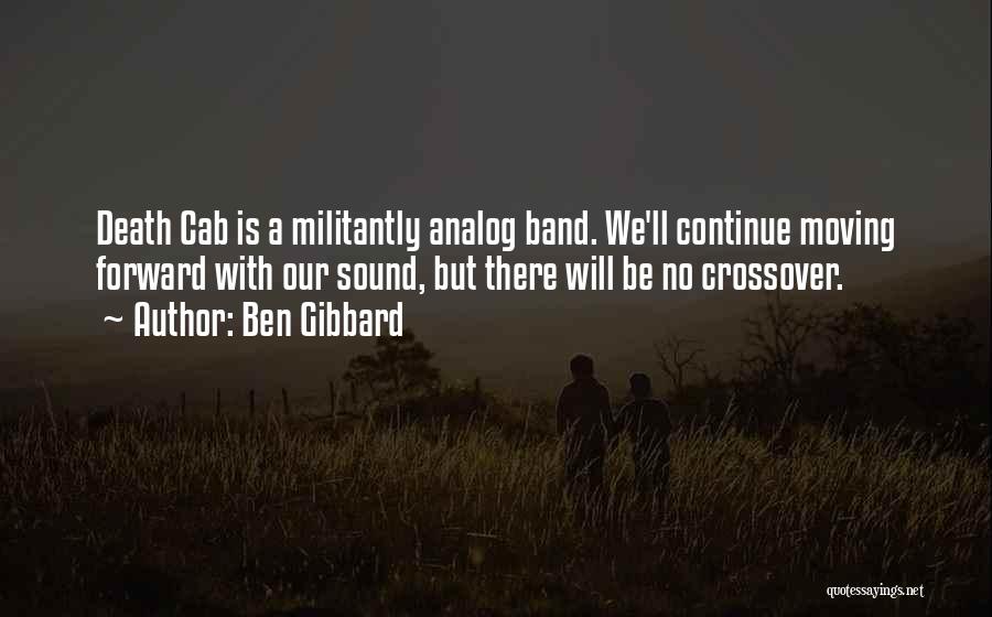 Ben Gibbard Quotes: Death Cab Is A Militantly Analog Band. We'll Continue Moving Forward With Our Sound, But There Will Be No Crossover.