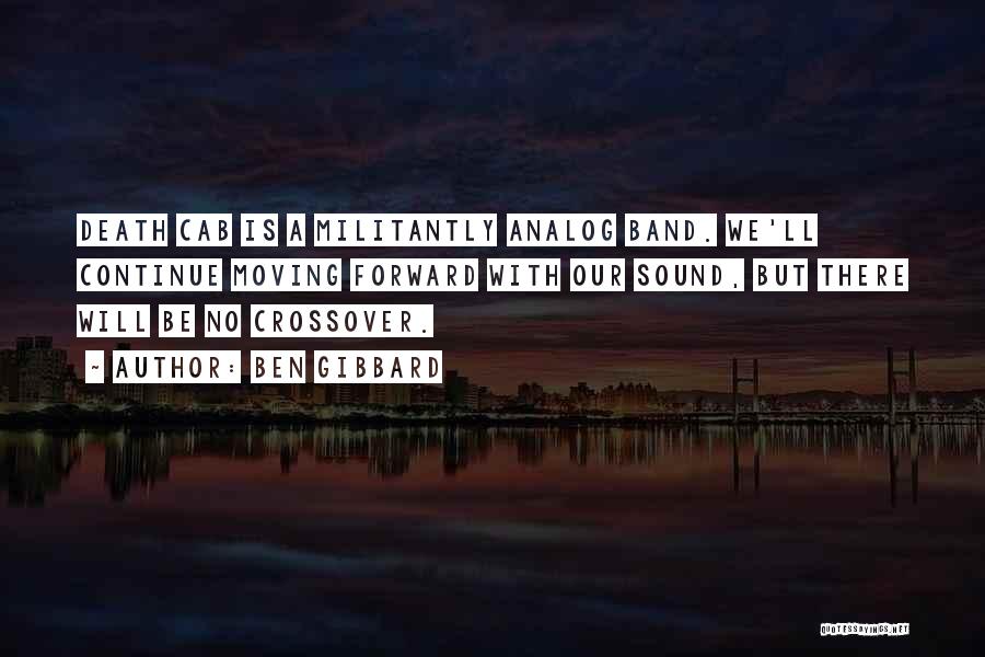 Ben Gibbard Quotes: Death Cab Is A Militantly Analog Band. We'll Continue Moving Forward With Our Sound, But There Will Be No Crossover.