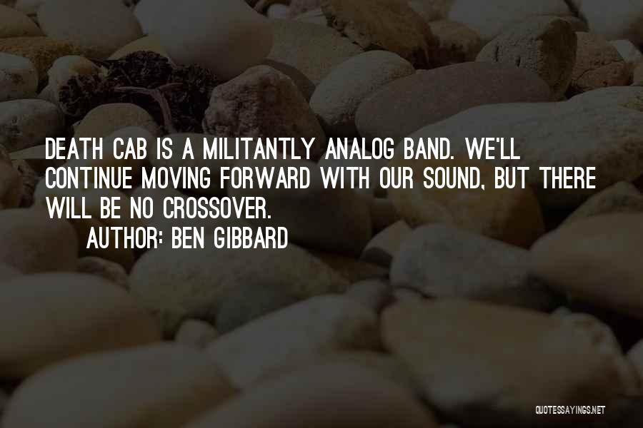 Ben Gibbard Quotes: Death Cab Is A Militantly Analog Band. We'll Continue Moving Forward With Our Sound, But There Will Be No Crossover.
