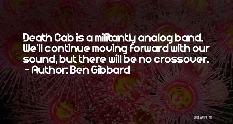 Ben Gibbard Quotes: Death Cab Is A Militantly Analog Band. We'll Continue Moving Forward With Our Sound, But There Will Be No Crossover.