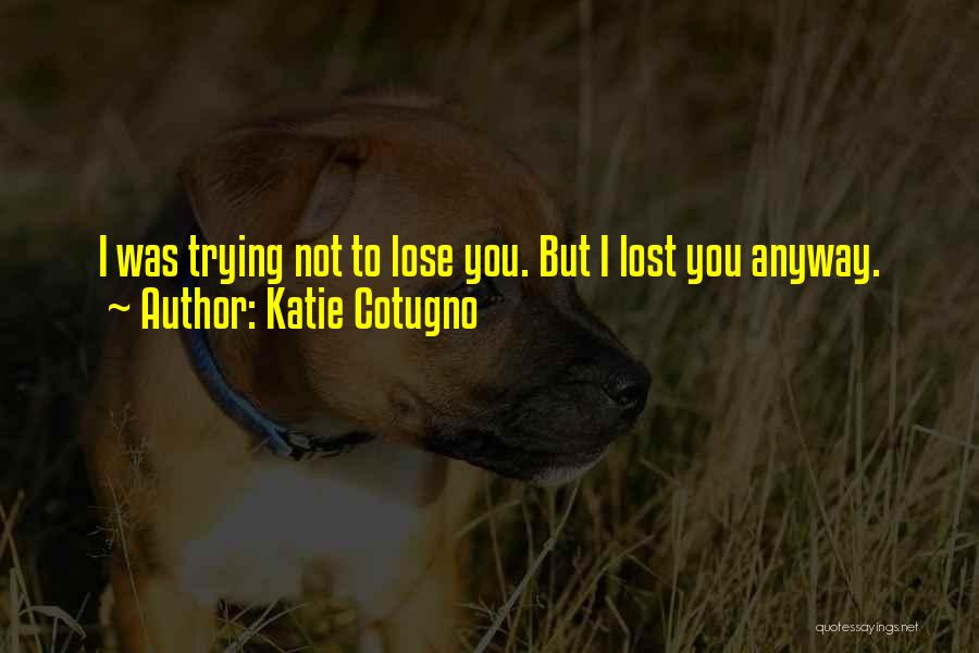 Katie Cotugno Quotes: I Was Trying Not To Lose You. But I Lost You Anyway.