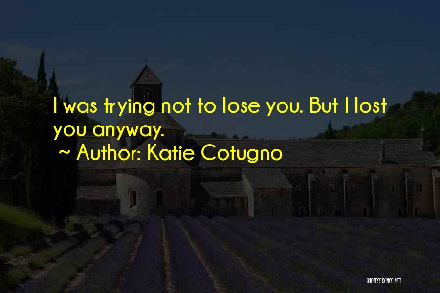 Katie Cotugno Quotes: I Was Trying Not To Lose You. But I Lost You Anyway.