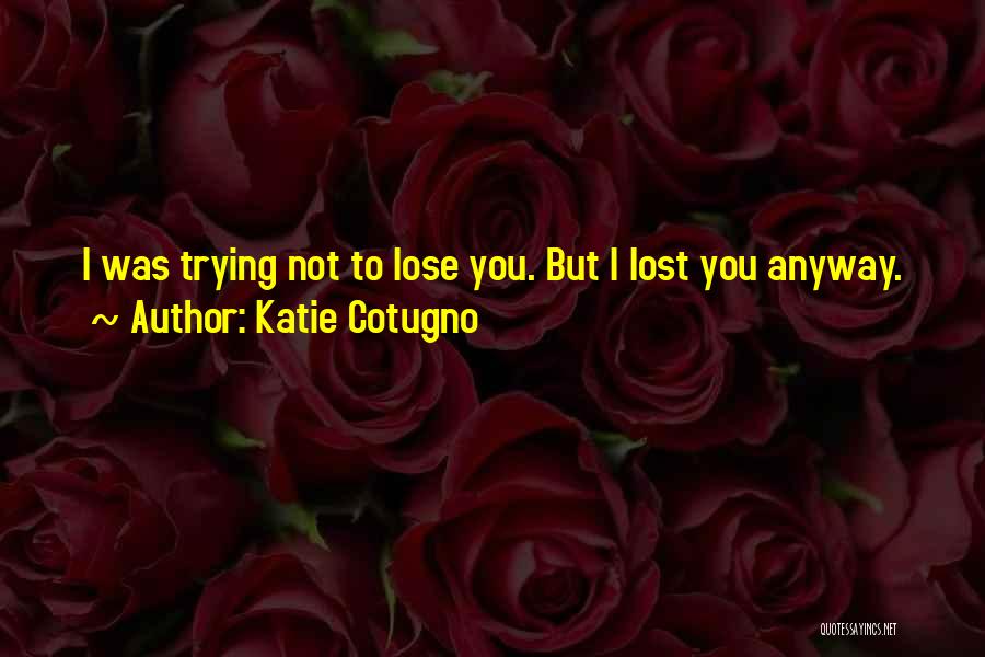 Katie Cotugno Quotes: I Was Trying Not To Lose You. But I Lost You Anyway.