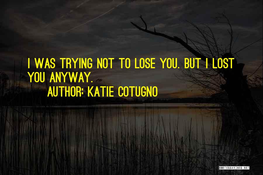 Katie Cotugno Quotes: I Was Trying Not To Lose You. But I Lost You Anyway.