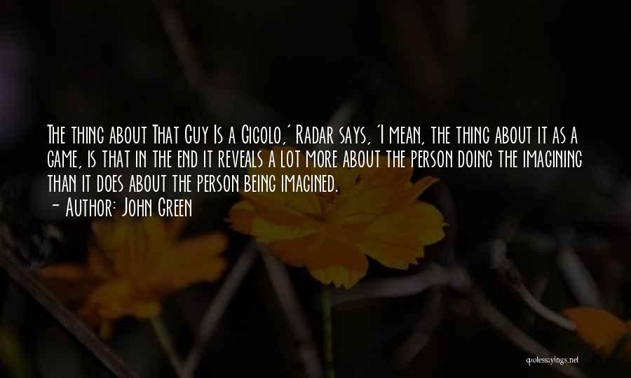 John Green Quotes: The Thing About That Guy Is A Gigolo,' Radar Says, 'i Mean, The Thing About It As A Game, Is