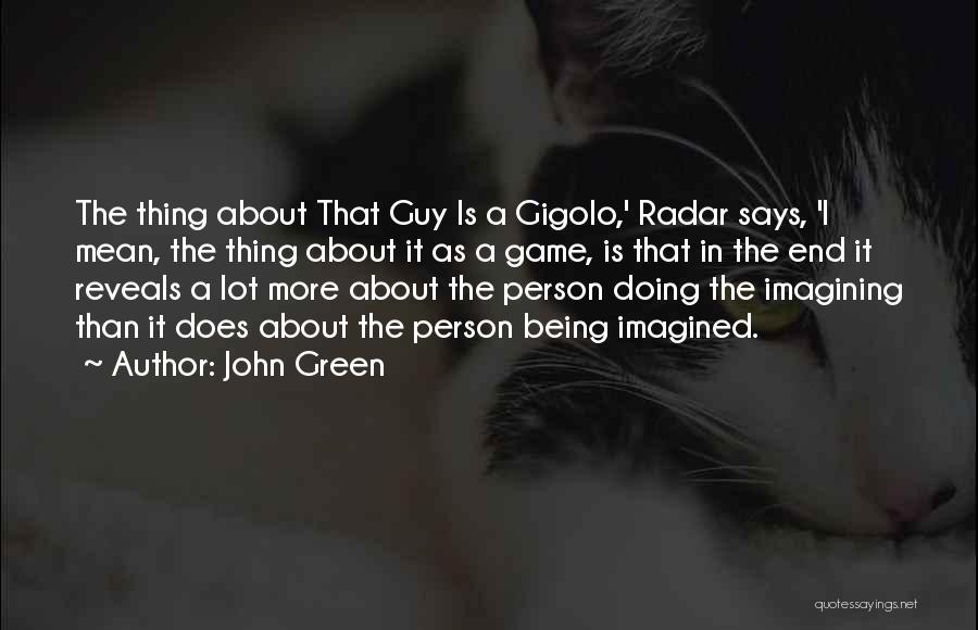 John Green Quotes: The Thing About That Guy Is A Gigolo,' Radar Says, 'i Mean, The Thing About It As A Game, Is