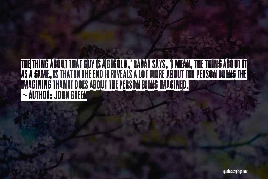 John Green Quotes: The Thing About That Guy Is A Gigolo,' Radar Says, 'i Mean, The Thing About It As A Game, Is